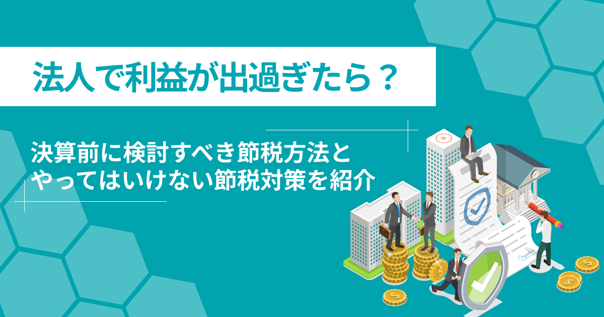 法人で利益が出過ぎたら？決算前に検討すべき節税方法を紹介