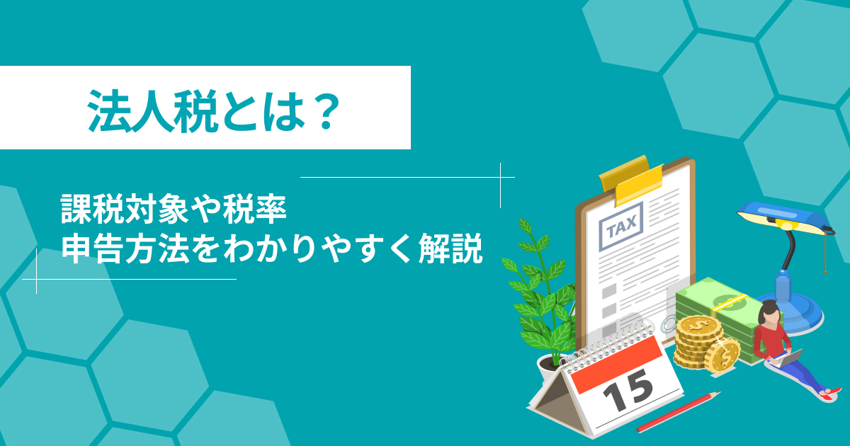 法人税とは？課税対象や税率・申告方法をわかりやすく解説