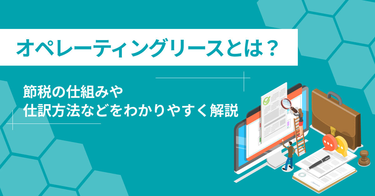 オペレーティングリースとは？節税の仕組みや仕訳方法などを解説